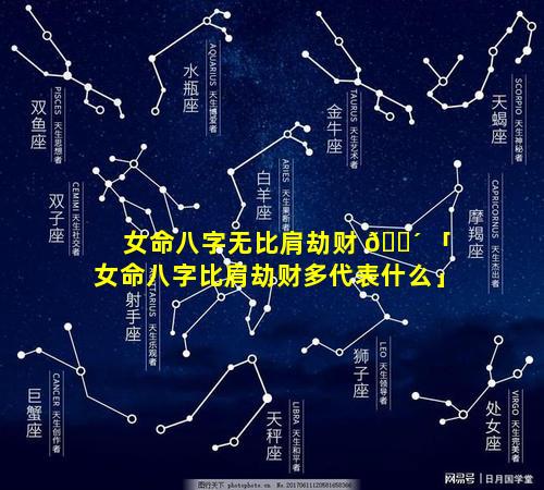 女命八字无比肩劫财 🐴 「女命八字比肩劫财多代表什么」